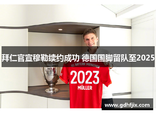 拜仁官宣穆勒续约成功 德国国脚留队至2025